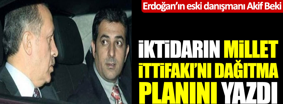 Erdoğan'ın eski danışmanı Akif Beki, AKP'nin Millet İttifakı'nı dağıtma planını yazdı