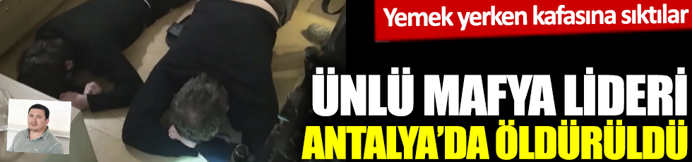 Ünlü mafya lideri Antalya'da öldürüldü! Yemek yerken kafasına sıktılar