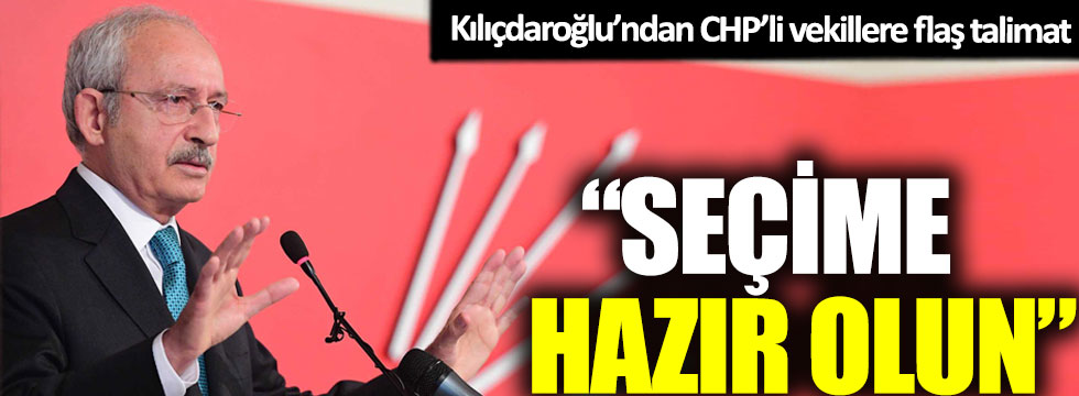Kılıçdaroğlu’ndan CHP’li vekillere flaş talimat: Seçime hazır olun!