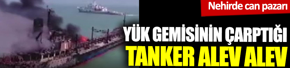 Yük gemisinin çarptığı tanker alev alev! Nehirde can pazarı