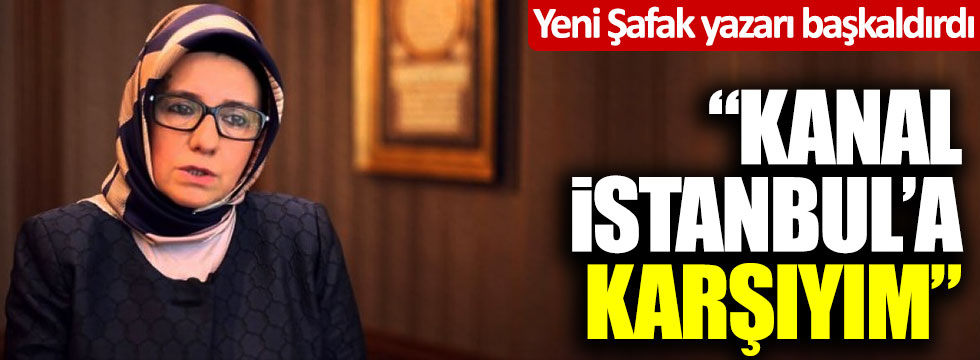 Yeni Şafak yazarı Fatma Barbarosoğlu başkaldırdı: "Kanal İstanbul'a karşıyım"