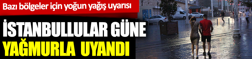 Bazı bölgeler için yoğun yağış uyarısı! İstanbullular güne yağmurla uyandı