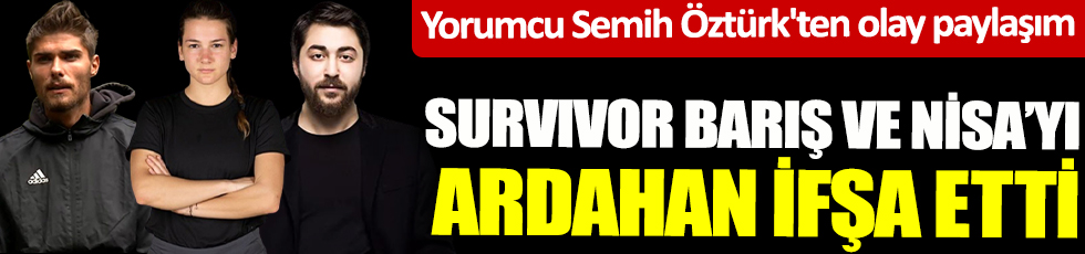 Survivor Barış ve Nisa'yı Ardahan ifşa etti! Yorumcu Semih Öztürk'ten olay paylaşım