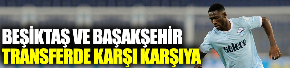 Beşiktaş ve Başakşehir transferde karşı karşıya