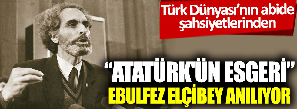 "Atatürk'ün esgeri" Ebulfez Elçibey anılıyor