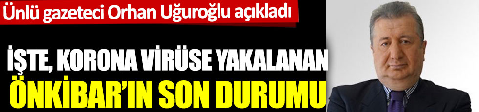 Ünlü gazeteci Orhan Uğuroğlu açıkladı: İşte Sabahattin Önkibar'ın son durumu