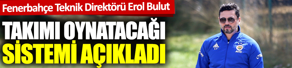 Fenerbahçe teknik direketörü Erol Bulut, takımı oynatacağı sistemi açıkladı