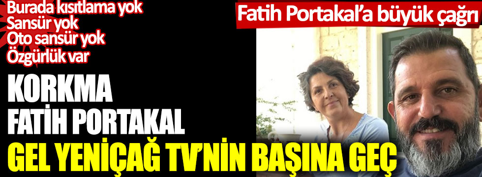 Korkma Fatih Portakal! Gel Yeniçağ TV'nin başına geç! Fatih Portakal'a büyük çağrı