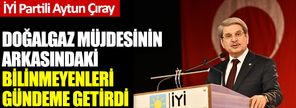 İYİ Partili Aytun Çıray, doğalgaz müjdesinin arkasındaki bilinmenyeleri gündeme getirdi!