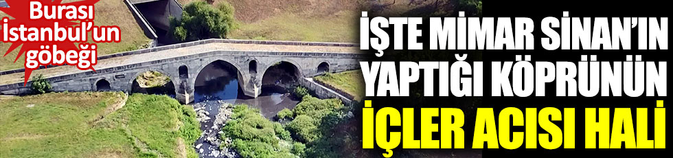 İşte Mimar Sinan’ın yaptığı köprünün içler acısı hali: Burası İstanbul’un göbeği