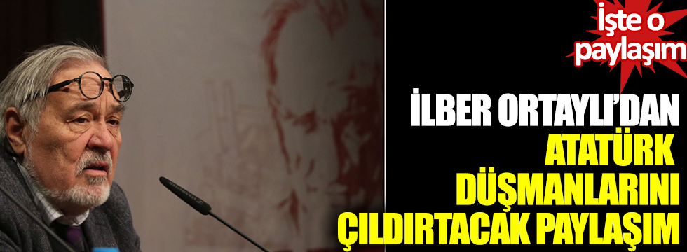 İlber Ortaylı'dan Atatürk düşmanlarını çıldırtacak paylaşım: İşte o paylaşım