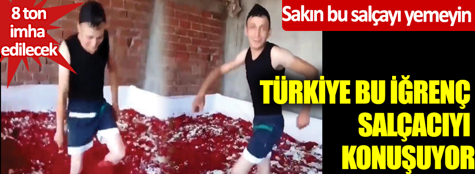 Türkiye bu iğrenç salçacıyı konuşuyor! Sakın bu salçayı yemeyin, 8 ton imha edilecek