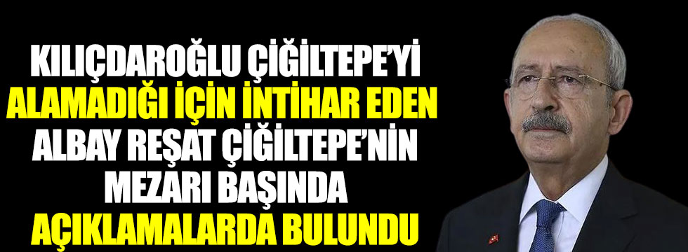 Kılıçdaroğlu, Çiğiltepe'yi alamadığı için intihar eden Albay Reşat'ın mezarı başında açıklamalarda bulundu