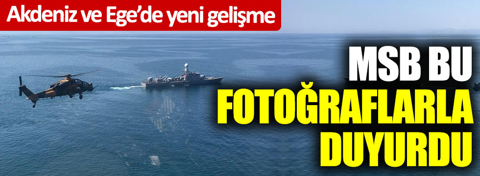 Milli Savunma Bakanlığı bu fotoğraflarla duyurdu… Akdeniz ve Ege’de yeni gelişme