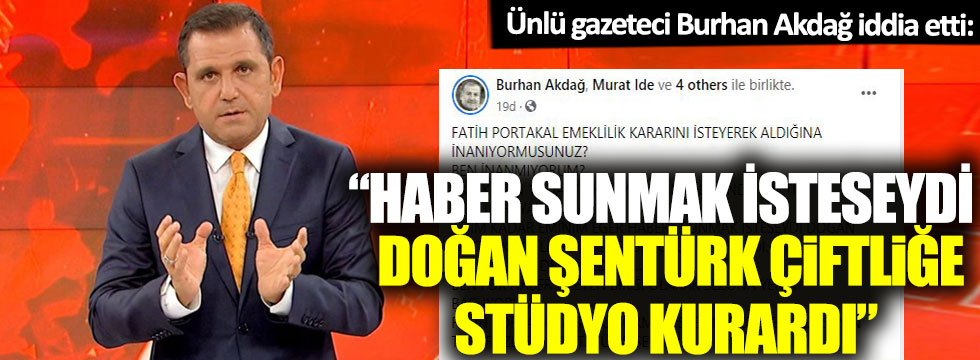 Ünlü gazeteci Burhan Akdağ iddia etti: 'Fatih Portakal haber sunmak isteseydi, Doğan Şentürk çiftliğe stüdyo kurardı'