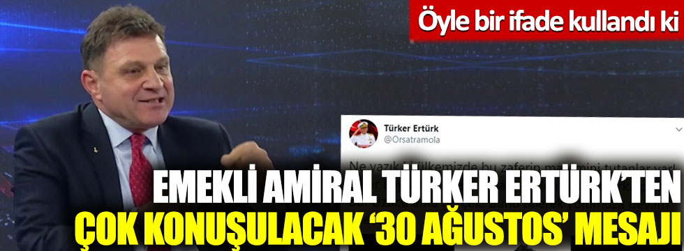 Emekli amiral Türker Ertürk’ten çok konuşulacak '30 Ağustos' mesajı