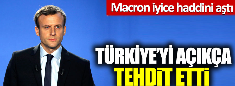 Macron iyice haddini aştı: Aklınca Türkiye’yi tehdit etti!