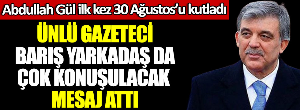 Ünlü gazeteci Barış Yarkadaş da çok konuşulacak mesaj attı, Abdullah Gül ilk kez 30 Ağustos’u kutladı