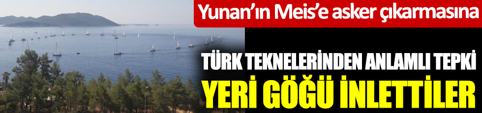 Yunan'ın Meis'e asker çıkarmasına Türk teknelerinden anlamlı tepki:  Yeri göğü inlettiler