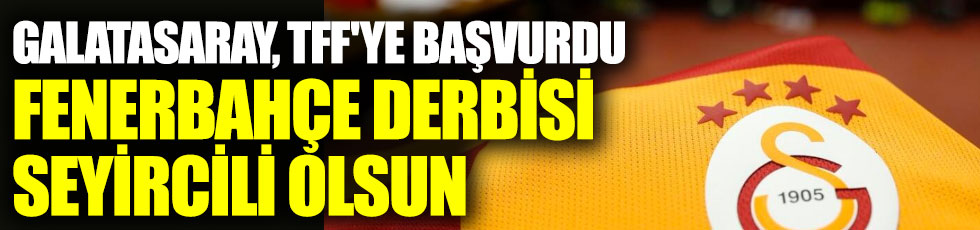 Galatasaray, TFF'ye başvurdu Fenerbahçe derbisi seyircili olsun