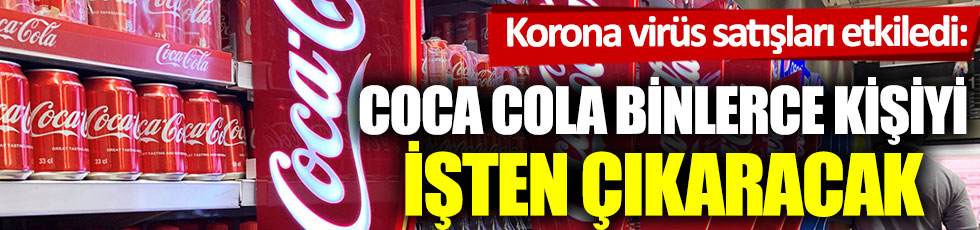 Coca Cola binlerce kişiyi işten çıkaracak: Korona virüs satışları etkiledi