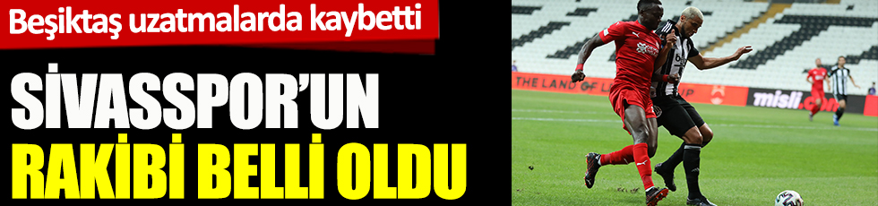 Beşiktaş uzatmalarda kaybetti! Sivassapor'un rakibi belli oldu