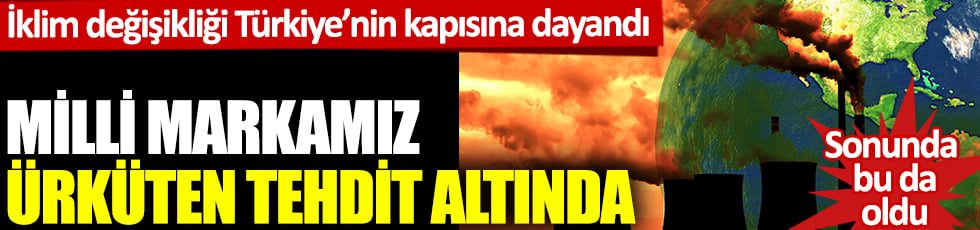 Sonunda bu da oldu: İklim değişikliği Türkiye'nin kapısına dayandı: Milli markamız korkutan tehdit altında