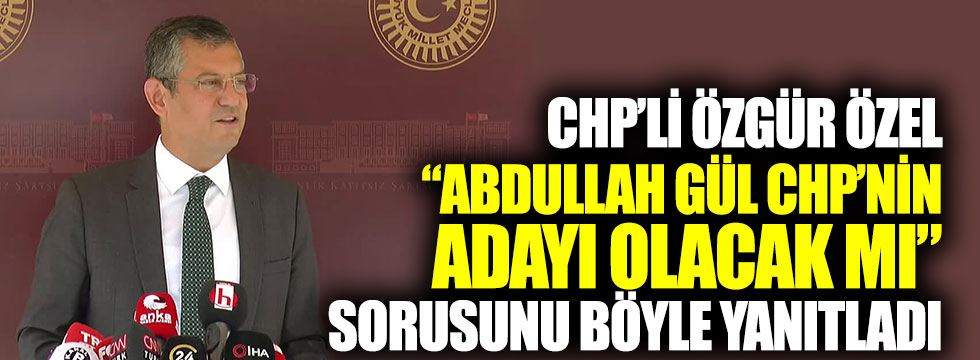 CHP’li Özgür Özel, Abdullah Gül CHP’nin adayı olacak mı sorusunu böyle yanıtladı