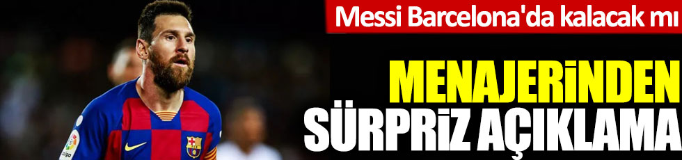 Messi Barcelona'da kalacak mı: Menajerinden sürpriz açıklama!