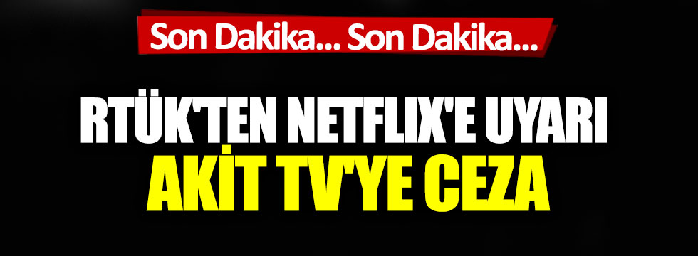 Son Dakika: RTÜK'ten Netflix'e uyarı AKİT TV'ye ceza!