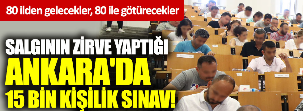 Salgının zirve yaptığı Ankara'da 15 bin kişilik sınav! 80 ilden gelecekler, 80 ile götürecekler