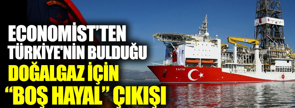Economist’ten Türkiye'nin bulduğu doğalgaz için "boş hayal" çıkışı