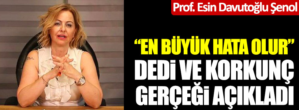 Prof. Esin Davutoğlu Şenol "En büyük hata olur" dedi ve korkunç gerçeği açıkladı