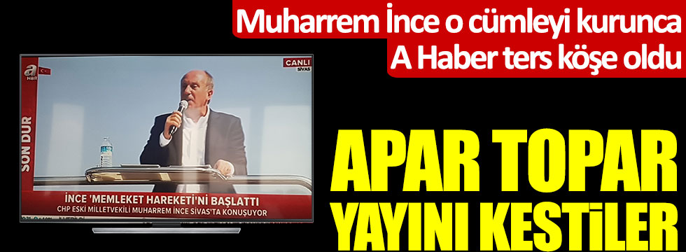 Muharrem İnce AKP'yi eleştirince A Haber ters köşe oldu! Apar topar yayını kestiler
