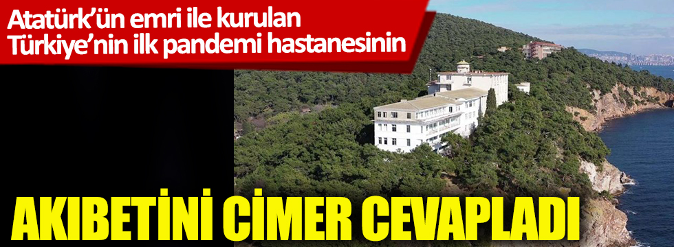 Atatürk'ün emri ile kurulan Türkiye'nin ilk pandemi hastanesinin akıbetini CİMER cevapladı