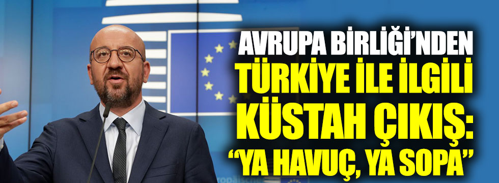 Avrupa Birliği’nden Türkiye ile ilgili küstah çıkış: “Ya havuç, ya sopa”