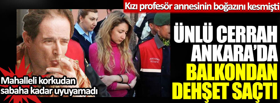 Ünlü cerrah Prof. Semih Aydıntuğ Ankara’da balkondan dehşet saçtı: Kızı da profesör annesinin boğazını kesmişti!
