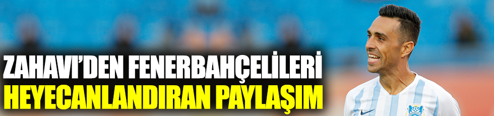 Zahavi'den Fenerbahçelileri heyecanlandıran paylaşım