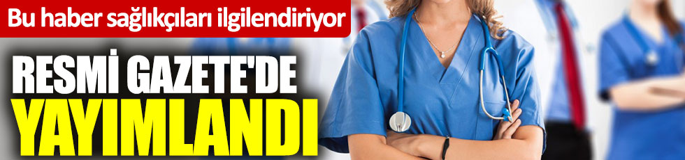 Bu haber sağlıkçıları ilgilendiriyor: Resmi Gazete'de yayımlandı