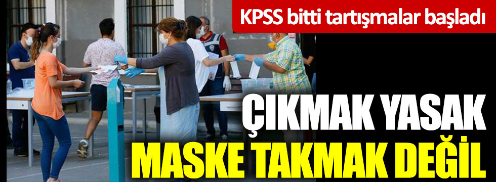KPSS bitti tartışmalar başladı: Çıkmak yasak, maske takmak değil