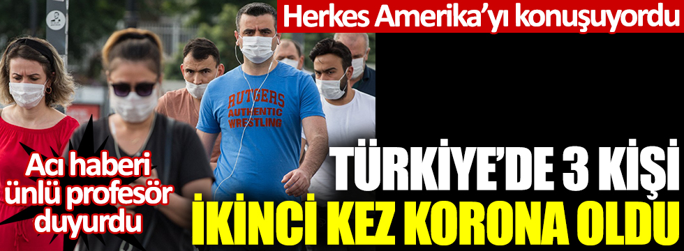 Acı haberi ünlü profesör duyurdu: Türkiye'de 3 kişi ikinci kez korona oldu: Herkes Amerika'yı konuşuyordu