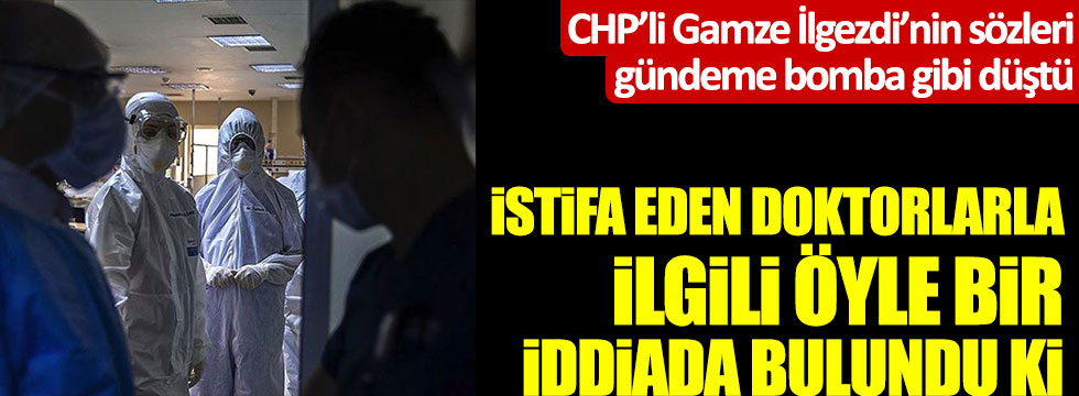 CHP'li Gamze İlgezdi'den şok iddia! İstifa eden doktorlarla ilgili öyle bir iddiada bulundu ki