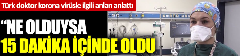 Türk doktor korona virüsle ilgili anları anlattı: Ne olduysa 15 dakika içinde oldu