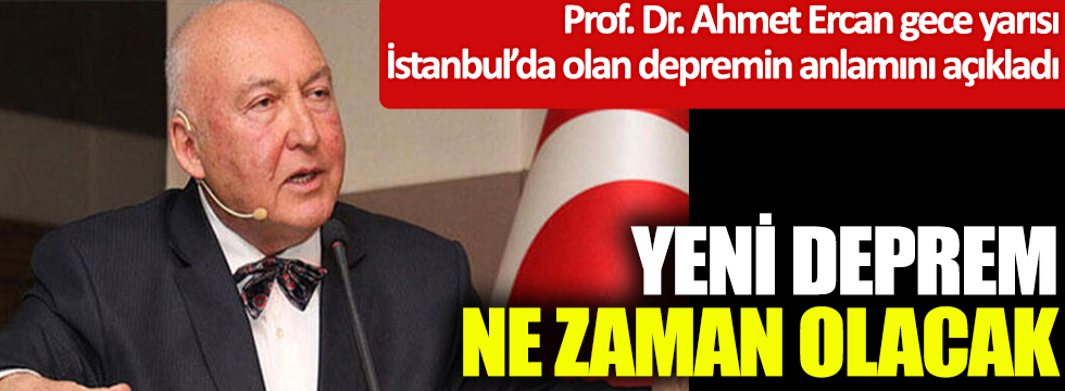 Yeni deprem ne zaman olacak! Prof. Dr. Ahmet Ercan gece yarısı İstanbul’da olan depremin anlamını açıkladı