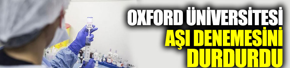 Oxford Üniversitesi aşı denemesini durdurdu