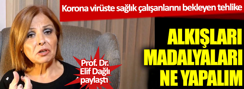 Korona virüste sağlık çalışanlarını bekleyen tehlike! Prof. Dr. Elif Dağlı paylaştı! Alkışları, madalyaları ne yapalım?