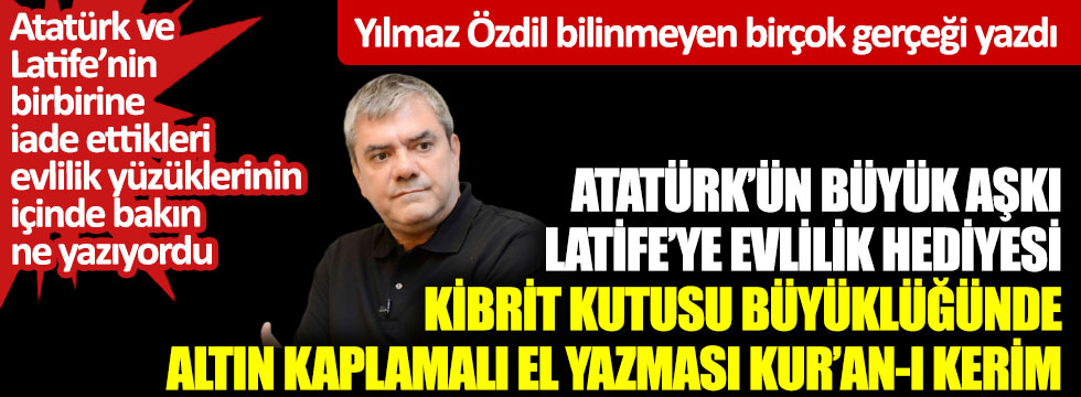 Yılmaz Özdil yazdı: Atatürk’ün büyük aşkı Latife’ye evlilik hediyesi Kur’an-ı Kerim