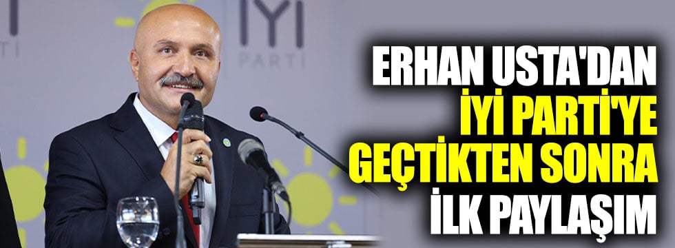 Erhan Usta'dan İYİ Parti'ye  geçtikten sonra ilk paylaşım
