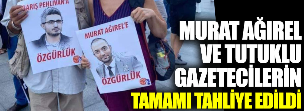 Murat Ağırel ve tutuklu gazeteciler için karar çıktı: Tamamı tahliye edildi