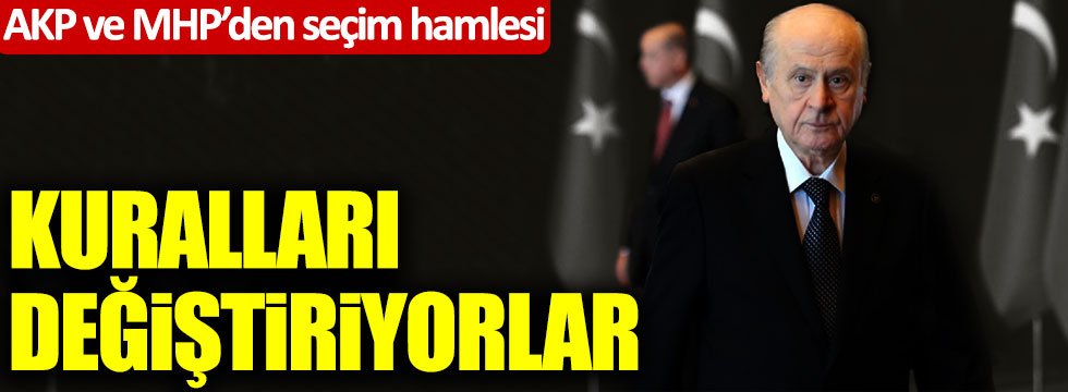 AKP ve MHP’den seçim hamlesi: Kuralları değiştiriyorlar